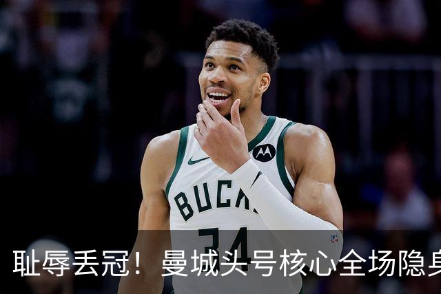 耻辱丢冠！曼城头号核心全场隐身！被国家队队友彻底碾压